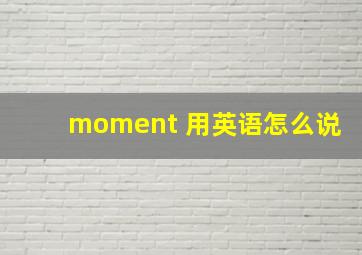 moment 用英语怎么说